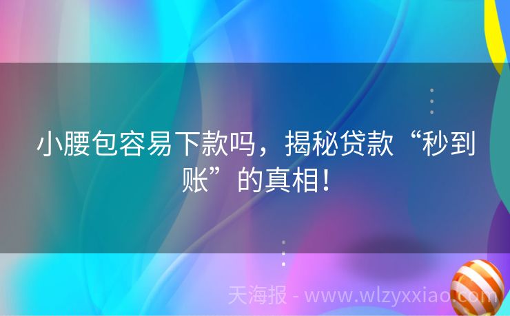 小腰包容易下款吗，揭秘贷款“秒到账”的真相！