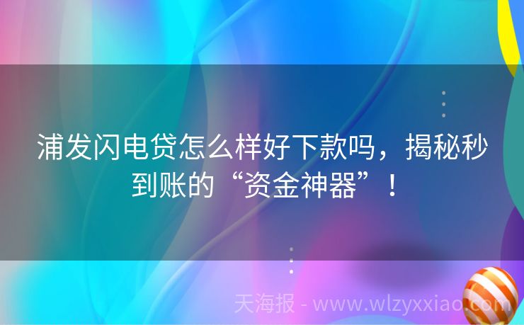 浦发闪电贷怎么样好下款吗，揭秘秒到账的“资金神器”！