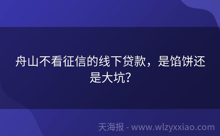 舟山不看征信的线下贷款，是馅饼还是大坑？