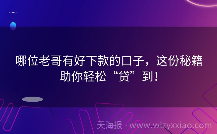 哪位老哥有好下款的口子，这份秘籍助你轻松“贷”到！