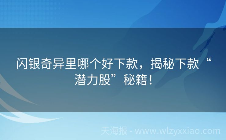 闪银奇异里哪个好下款，揭秘下款“潜力股”秘籍！