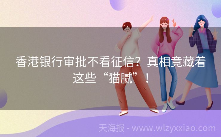 香港银行审批不看征信？真相竟藏着这些“猫腻”！