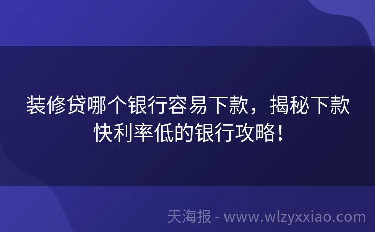 装修贷哪个银行容易下款，揭秘下款快利率低的银行攻略！