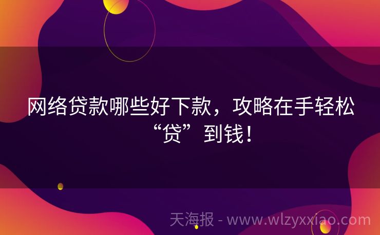 网络贷款哪些好下款，攻略在手轻松“贷”到钱！