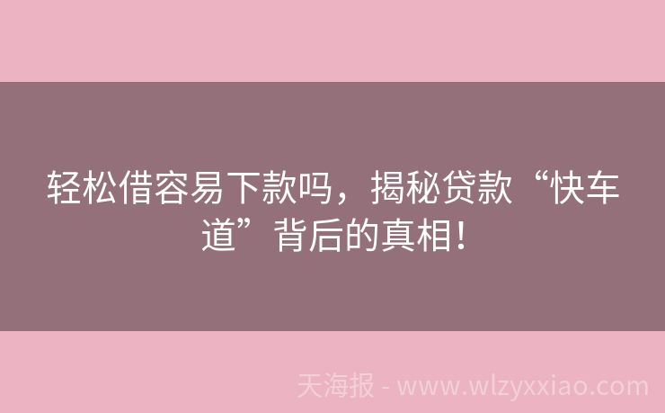 轻松借容易下款吗，揭秘贷款“快车道”背后的真相！