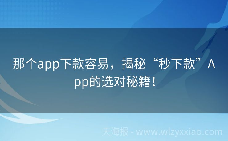 那个app下款容易，揭秘“秒下款”App的选对秘籍！