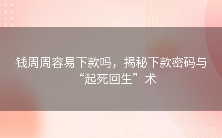 钱周周容易下款吗，揭秘下款密码与“起死回生”术