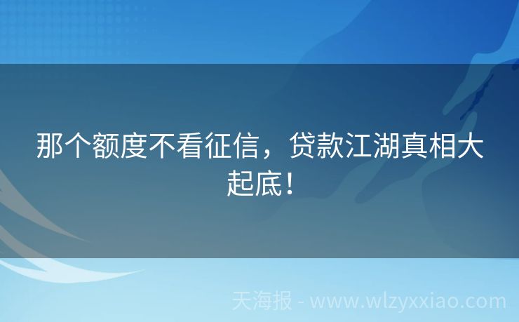 那个额度不看征信，贷款江湖真相大起底！
