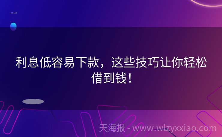 利息低容易下款，这些技巧让你轻松借到钱！