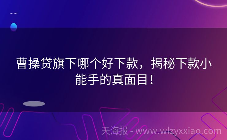 曹操贷旗下哪个好下款，揭秘下款小能手的真面目！