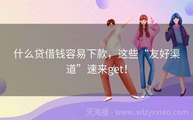 什么贷借钱容易下款，这些“友好渠道”速来get！