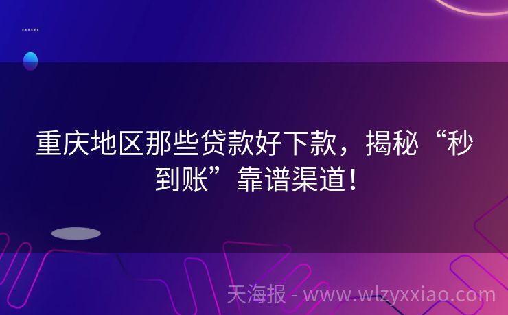 重庆地区那些贷款好下款，揭秘“秒到账”靠谱渠道！