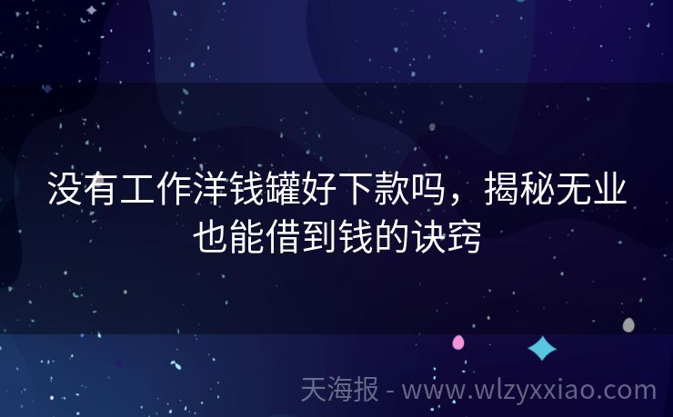 没有工作洋钱罐好下款吗，揭秘无业也能借到钱的诀窍