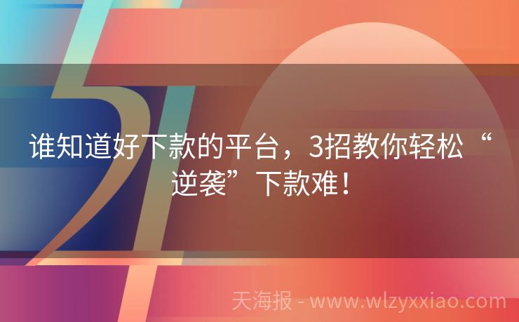 谁知道好下款的平台，3招教你轻松“逆袭”下款难！