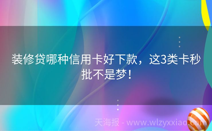 装修贷哪种信用卡好下款，这3类卡秒批不是梦！