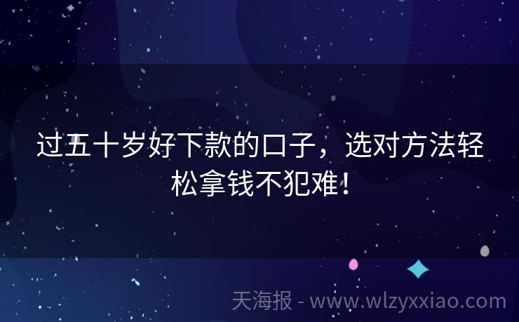 过五十岁好下款的口子，选对方法轻松拿钱不犯难！