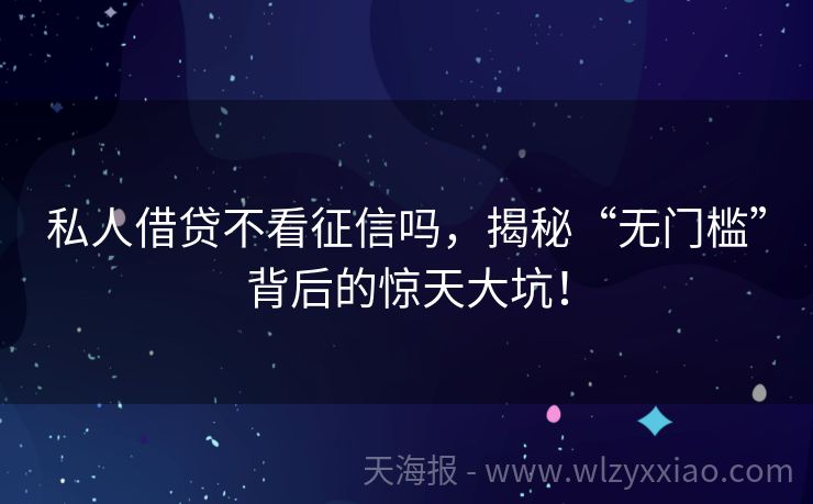 私人借贷不看征信吗，揭秘“无门槛”背后的惊天大坑！