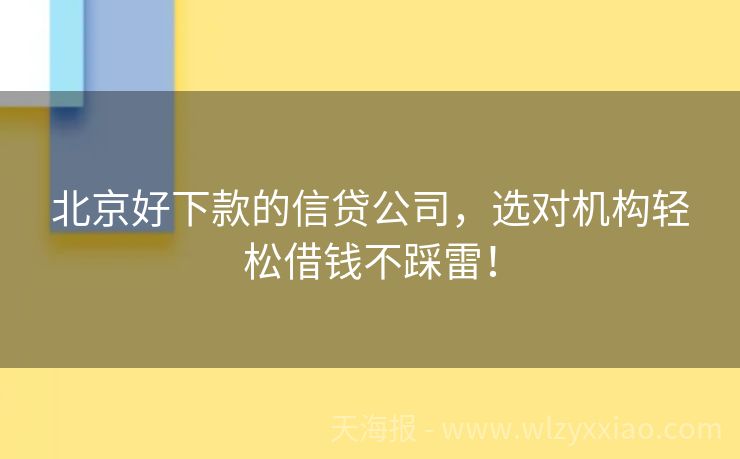 北京好下款的信贷公司，选对机构轻松借钱不踩雷！