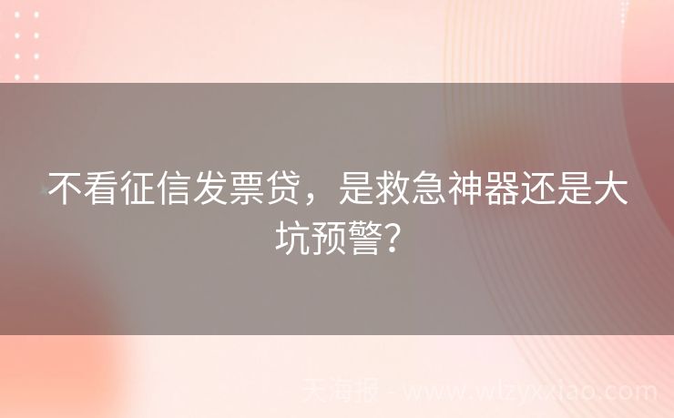 不看征信发票贷，是救急神器还是大坑预警？