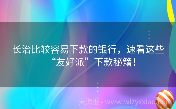 长治比较容易下款的银行，速看这些“友好派”下款秘籍！