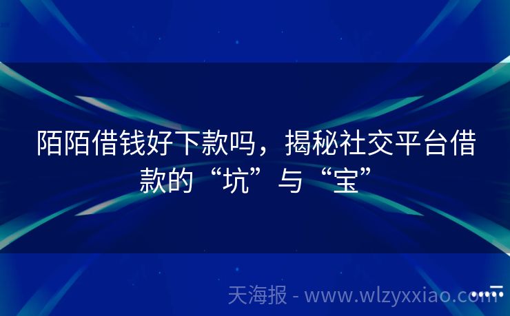 陌陌借钱好下款吗，揭秘社交平台借款的“坑”与“宝”