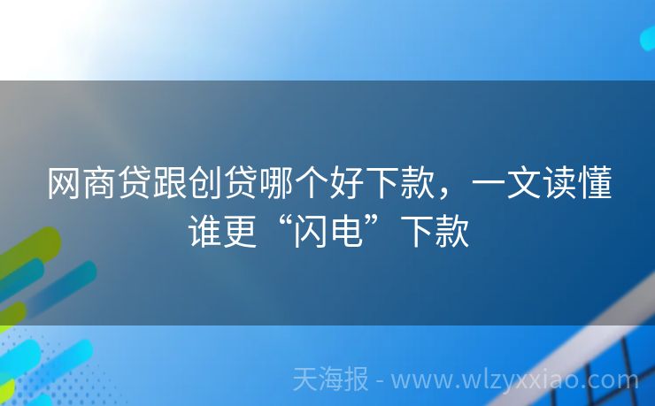 网商贷跟创贷哪个好下款，一文读懂谁更“闪电”下款