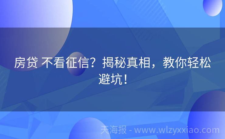 房贷 不看征信？揭秘真相，教你轻松避坑！