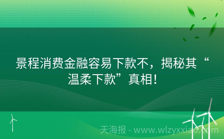 景程消费金融容易下款不，揭秘其“温柔下款”真相！