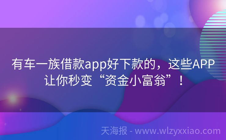有车一族借款app好下款的，这些APP让你秒变“资金小富翁”！