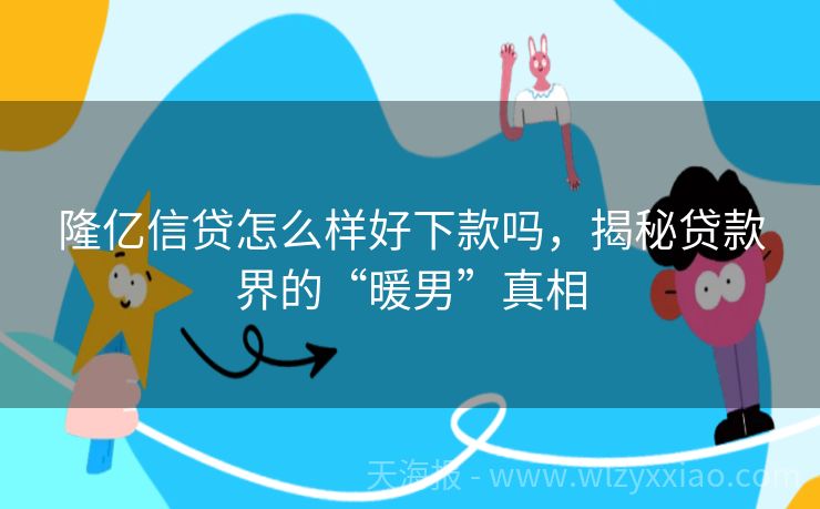 隆亿信贷怎么样好下款吗，揭秘贷款界的“暖男”真相
