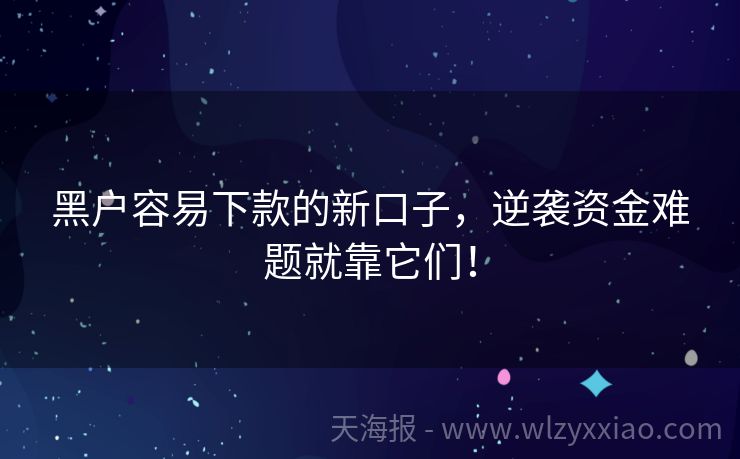 黑户容易下款的新口子，逆袭资金难题就靠它们！