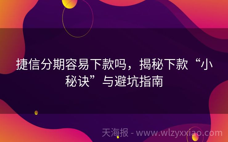 捷信分期容易下款吗，揭秘下款“小秘诀”与避坑指南