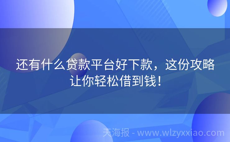 还有什么贷款平台好下款，这份攻略让你轻松借到钱！