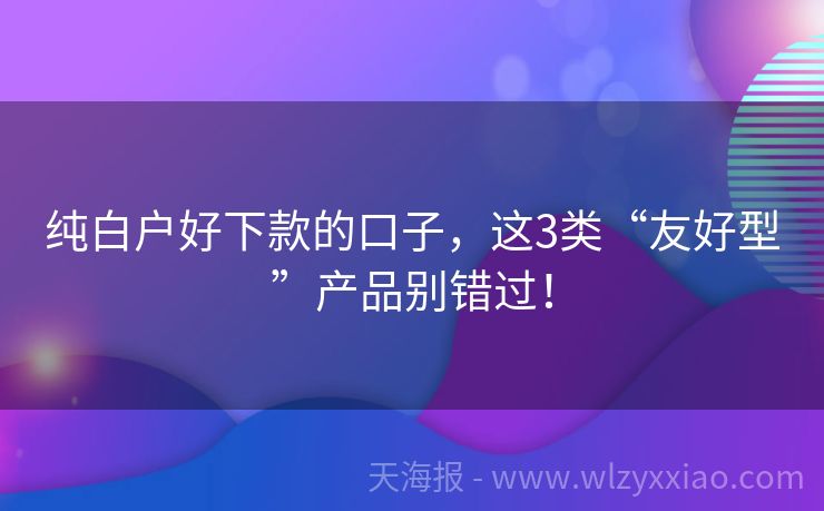 纯白户好下款的口子，这3类“友好型”产品别错过！