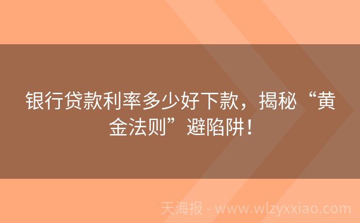 银行贷款利率多少好下款，揭秘“黄金法则”避陷阱！