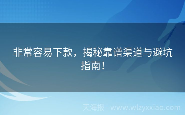 非常容易下款，揭秘靠谱渠道与避坑指南！