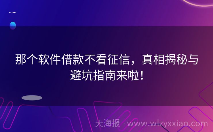 那个软件借款不看征信，真相揭秘与避坑指南来啦！