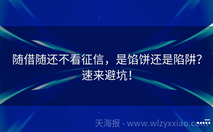 随借随还不看征信，是馅饼还是陷阱？速来避坑！