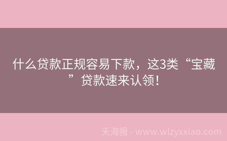 什么贷款正规容易下款，这3类“宝藏”贷款速来认领！