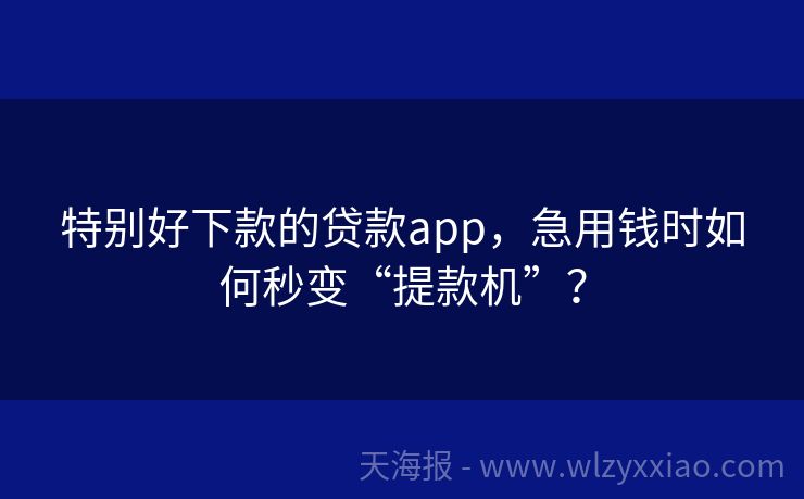 特别好下款的贷款app，急用钱时如何秒变“提款机”？