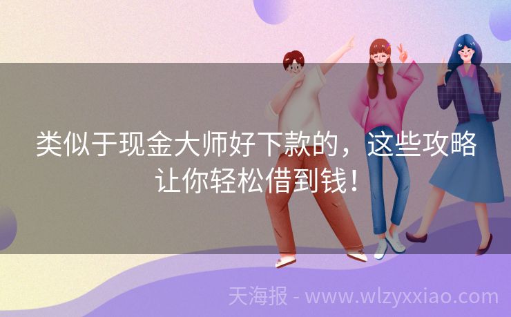 类似于现金大师好下款的，这些攻略让你轻松借到钱！