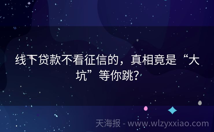 线下贷款不看征信的，真相竟是“大坑”等你跳？