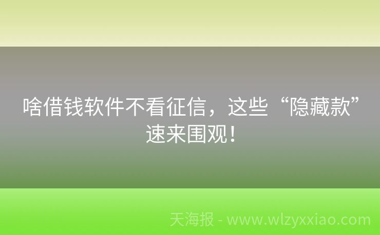 啥借钱软件不看征信，这些“隐藏款”速来围观！
