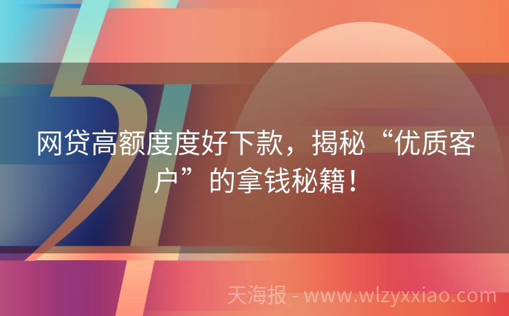 网贷高额度度好下款，揭秘“优质客户”的拿钱秘籍！