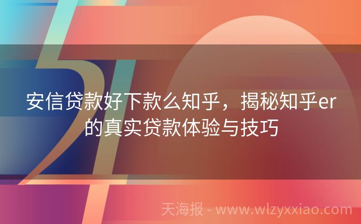 安信贷款好下款么知乎，揭秘知乎er的真实贷款体验与技巧