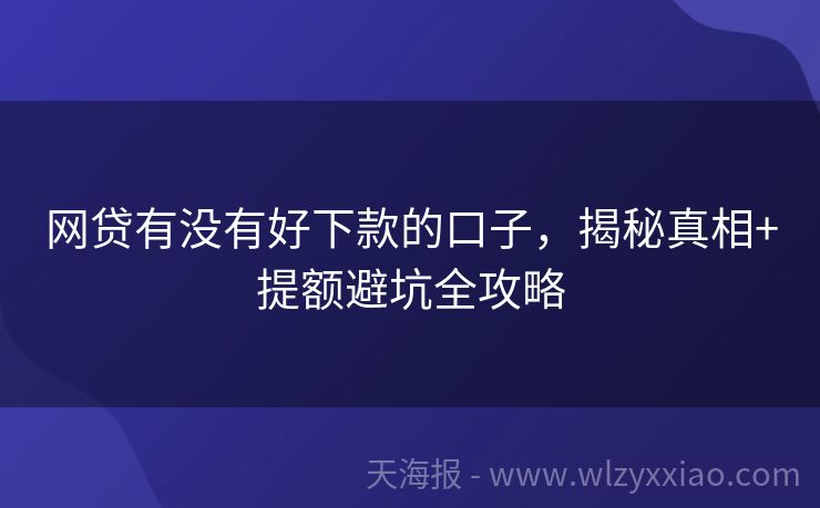网贷有没有好下款的口子，揭秘真相+提额避坑全攻略