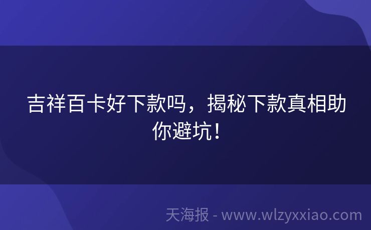 吉祥百卡好下款吗，揭秘下款真相助你避坑！
