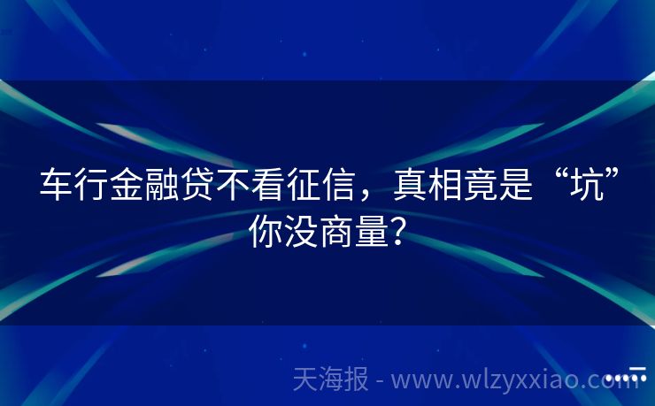 车行金融贷不看征信，真相竟是“坑”你没商量？