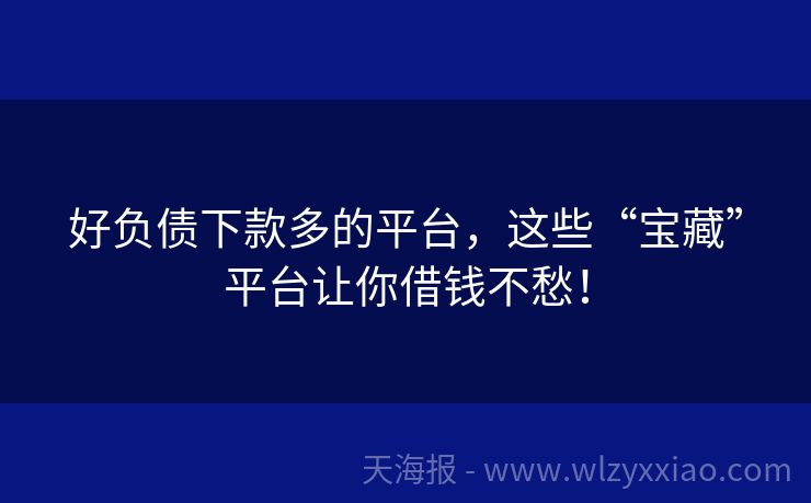 好负债下款多的平台，这些“宝藏”平台让你借钱不愁！