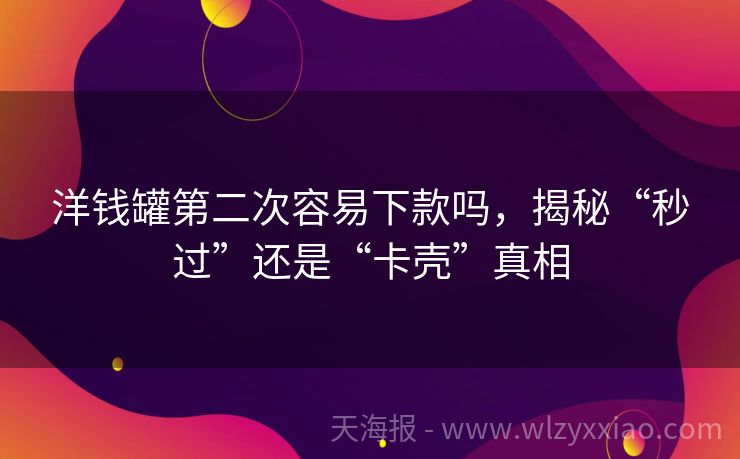 洋钱罐第二次容易下款吗，揭秘“秒过”还是“卡壳”真相